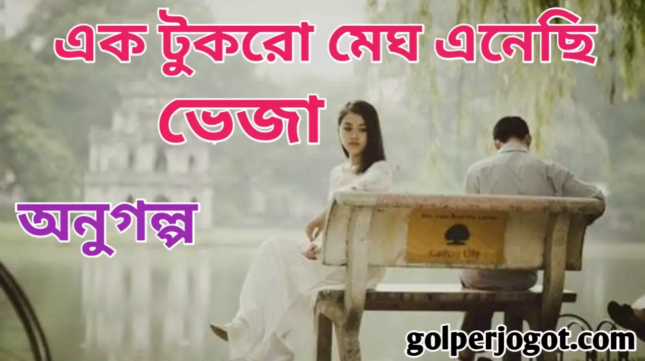 Bangla Sad Short Story এক টুকরো মেঘ এনেছি ভেজা