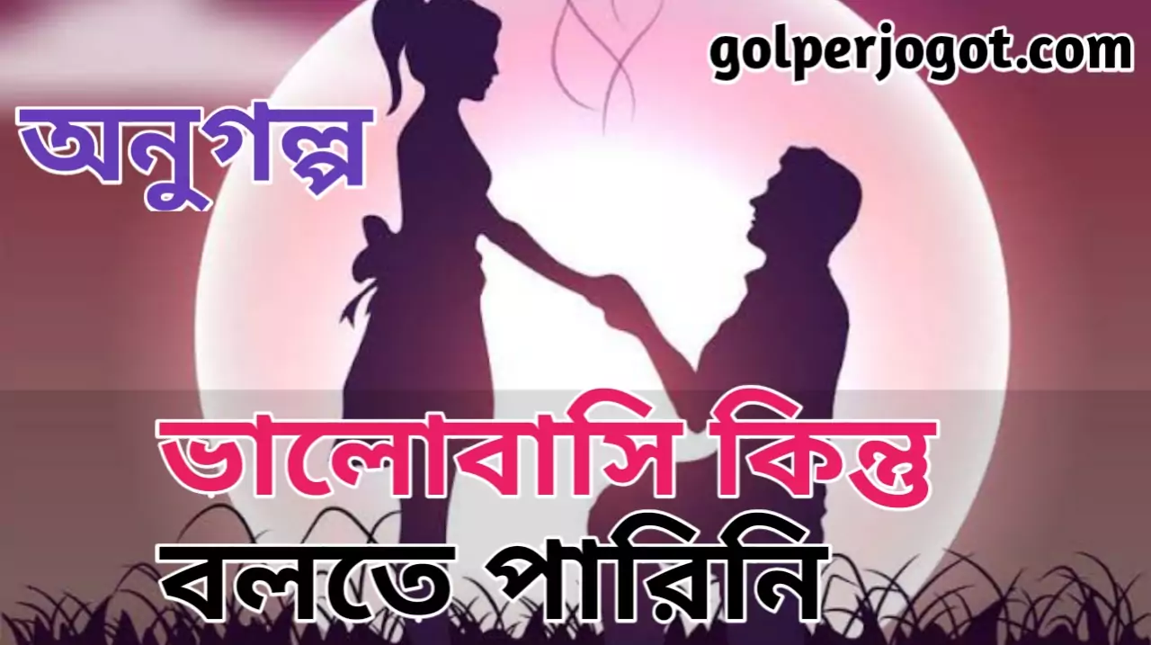 ভালোবাসি কিন্তু বলতে পারিনি বাংলা Sad Short Story