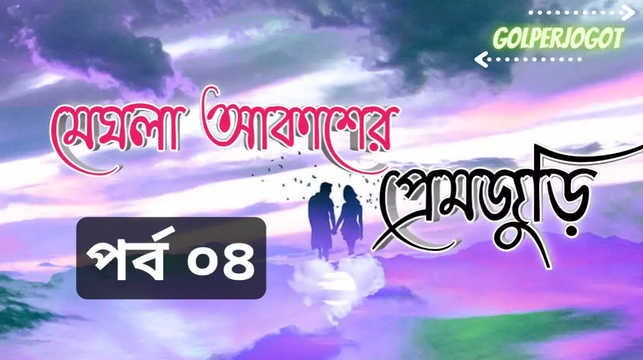 মেঘলা আকাশের প্রেমজুরি – বাংলা রোমাঞ্চকর লাভস্টোরি পর্ব 4