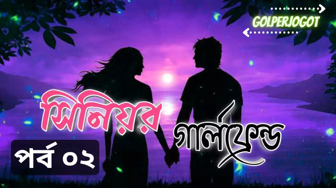 সিনিয়র গার্লফ্রেন্ড-বাংলা রোমান্টিক গল্প পর্ব 2