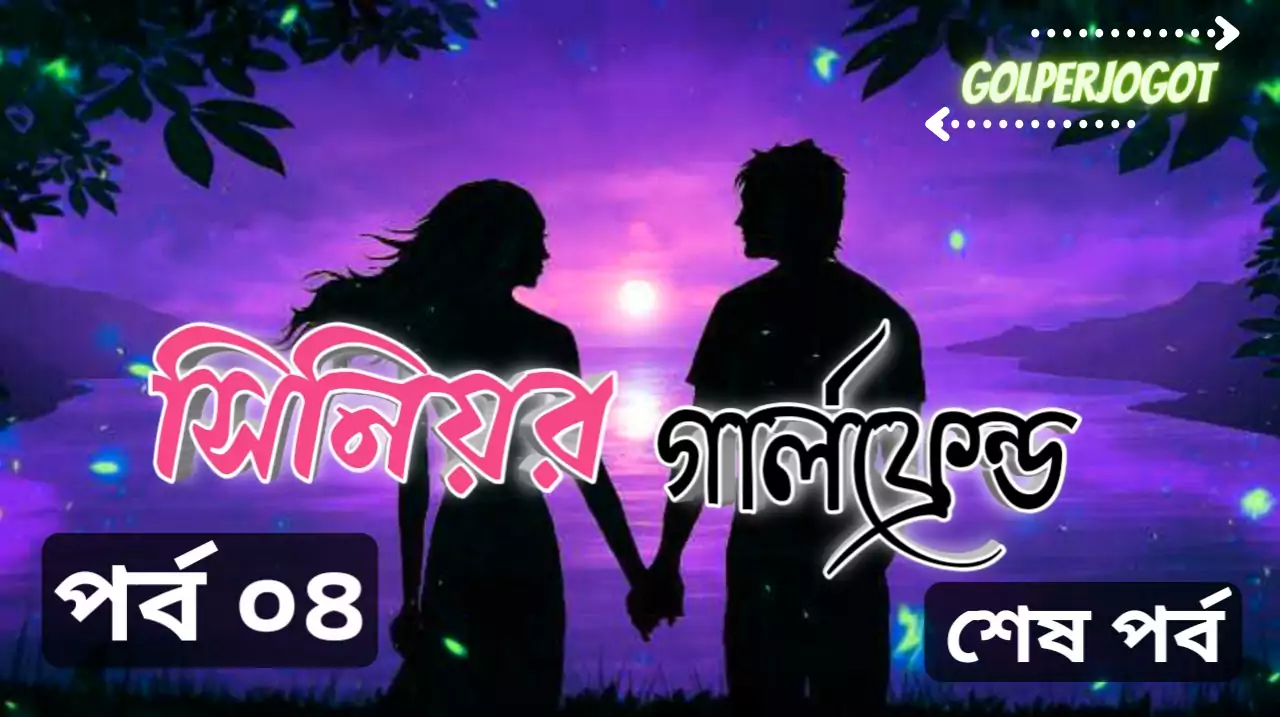 সিনিয়র গার্লফ্রেন্ড-বাংলা প্রেমের গল্প শেষ পর্ব 4
