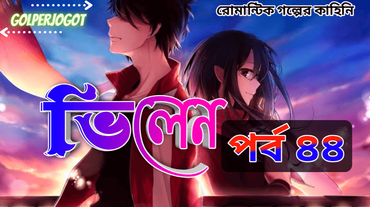 ভিলেন - থ্রিলার প্রেমের গল্প পর্ব 44 | Romantic Love Story
