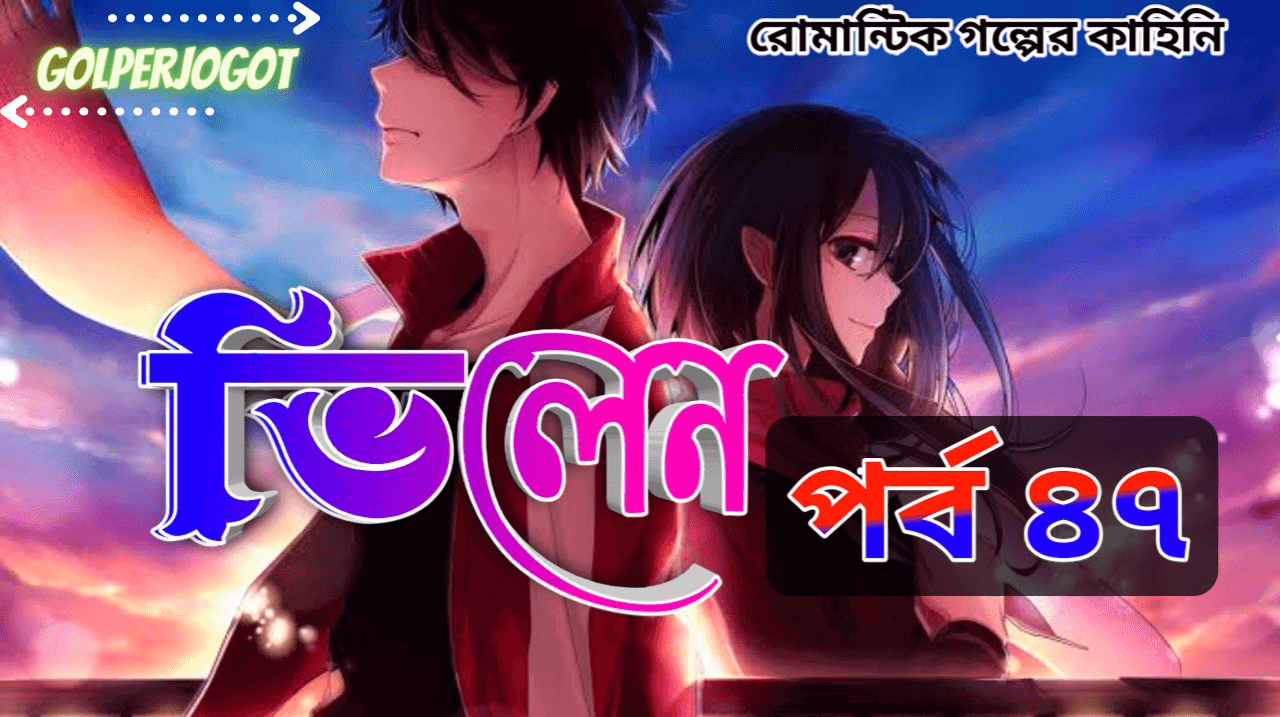 ভিলেন - থ্রিলার প্রেমের গল্প পর্ব 47 | Romance Love Story