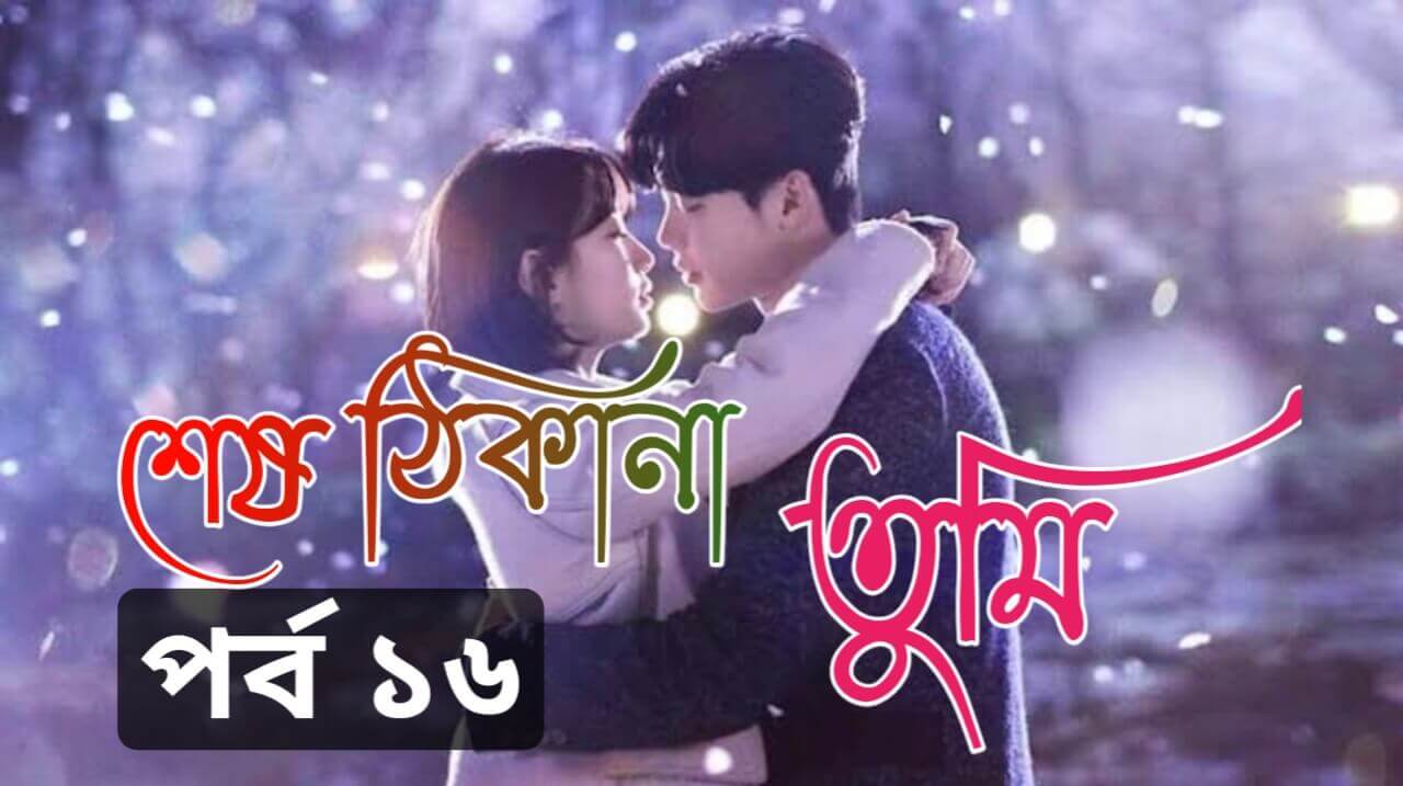 শেষ ঠিকানা তুমি – প্রেমের গল্প পর্ব 16 | Bangla Golpo